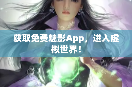 获取免费魅影App，进入虚拟世界！