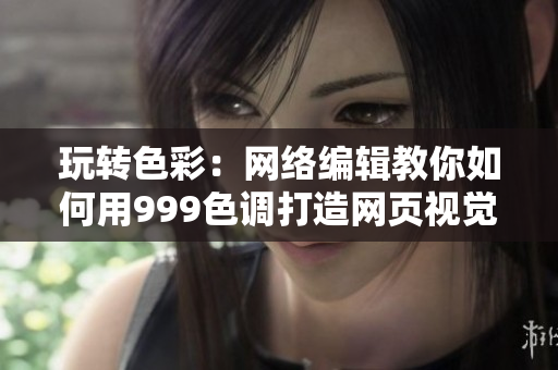 玩转色彩：网络编辑教你如何用999色调打造网页视觉风格