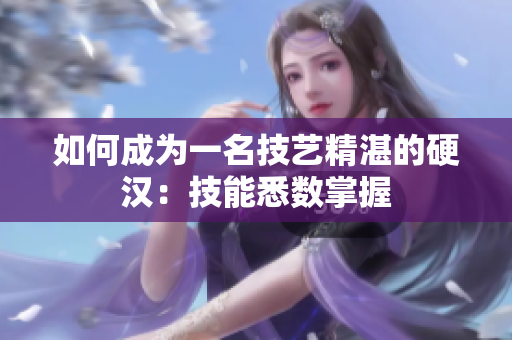 如何成为一名技艺精湛的硬汉：技能悉数掌握