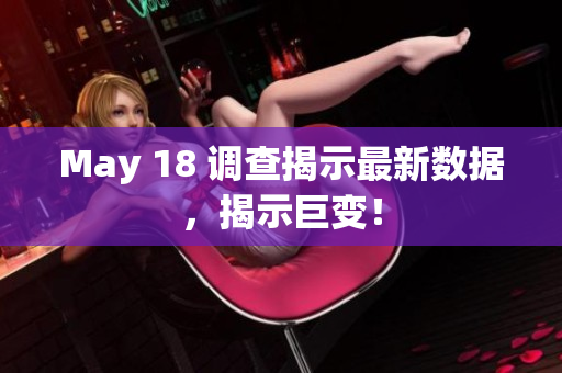 May 18 调查揭示最新数据，揭示巨变！