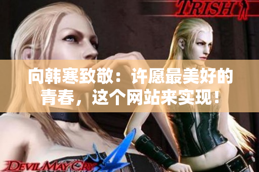 向韩寒致敬：许愿最美好的青春，这个网站来实现！