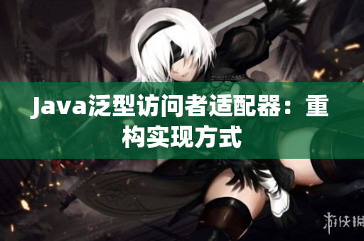 Java泛型访问者适配器：重构实现方式