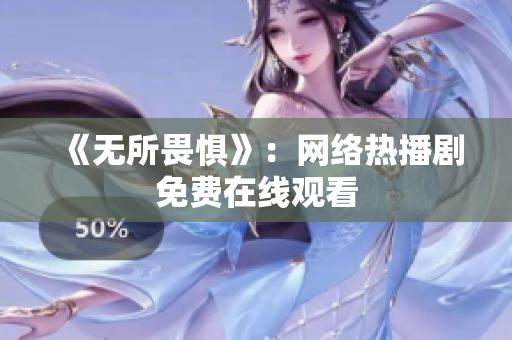 《无所畏惧》：网络热播剧免费在线观看