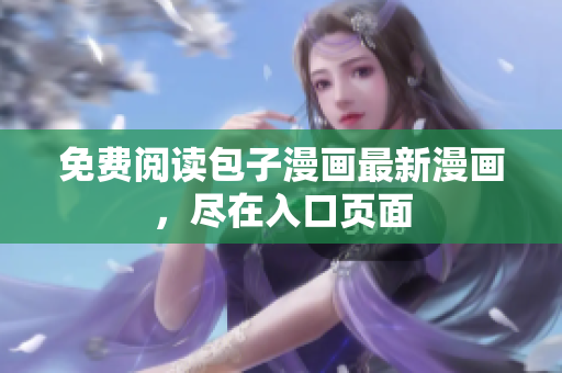 免费阅读包子漫画最新漫画，尽在入口页面