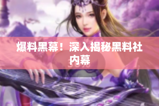 爆料黑幕！深入揭秘黑料社内幕