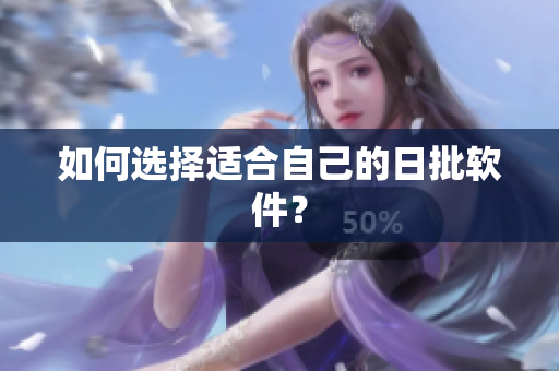 如何选择适合自己的日批软件？