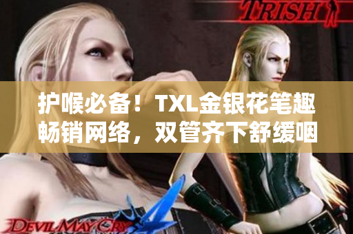 护喉必备！TXL金银花笔趣畅销网络，双管齐下舒缓咽喉