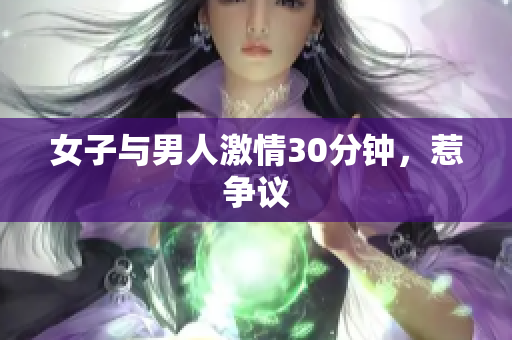 女子与男人激情30分钟，惹争议