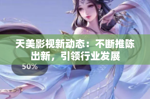 天美影视新动态：不断推陈出新，引领行业发展