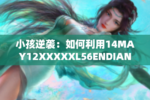 小孩逆袭：如何利用14MAY12XXXXXL56ENDIAN打造高效网络