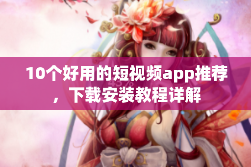 10个好用的短视频app推荐，下载安装教程详解