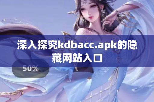 深入探究kdbacc.apk的隐藏网站入口