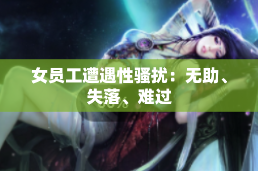 女员工遭遇性骚扰：无助、失落、难过