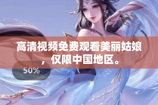 高清视频免费观看美丽姑娘，仅限中国地区。