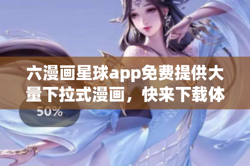 六漫画星球app免费提供大量下拉式漫画，快来下载体验！