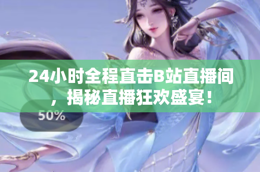 24小时全程直击B站直播间，揭秘直播狂欢盛宴！