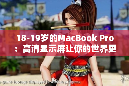 18-19岁的MacBook Pro：高清显示屏让你的世界更精彩