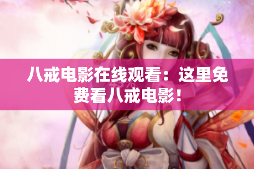 八戒电影在线观看：这里免费看八戒电影！