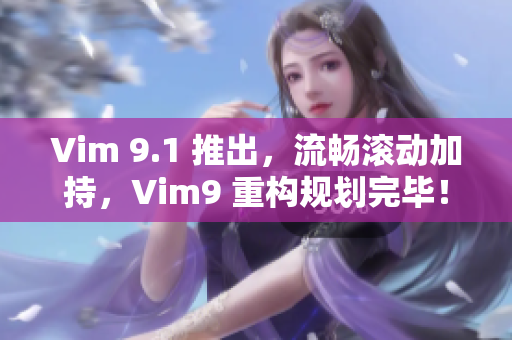 Vim 9.1 推出，流畅滚动加持，Vim9 重构规划完毕！