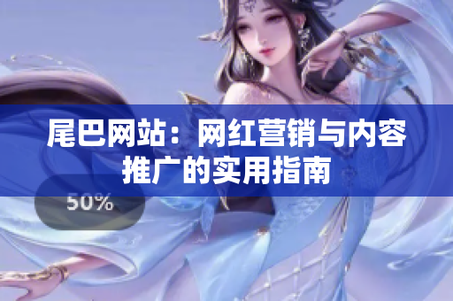 尾巴网站：网红营销与内容推广的实用指南