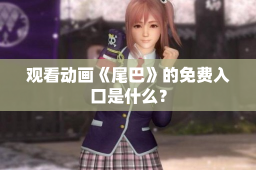 观看动画《尾巴》的免费入口是什么？