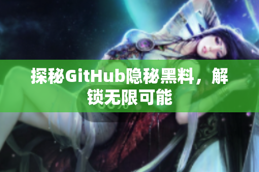探秘GitHub隐秘黑料，解锁无限可能