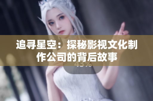 追寻星空：探秘影视文化制作公司的背后故事