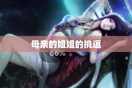 母亲的姐姐的挑逗