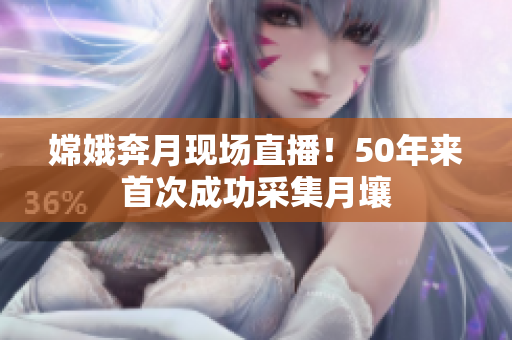 嫦娥奔月现场直播！50年来首次成功采集月壤