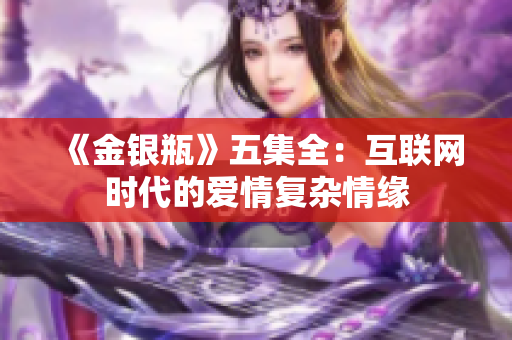 《金银瓶》五集全：互联网时代的爱情复杂情缘