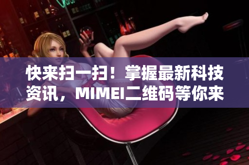 快来扫一扫！掌握最新科技资讯，MIMEI二维码等你来！