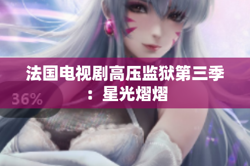 法国电视剧高压监狱第三季：星光熠熠