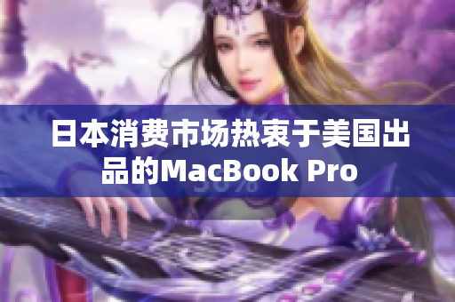 日本消费市场热衷于美国出品的MacBook Pro