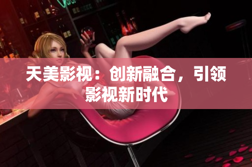 天美影视：创新融合，引领影视新时代