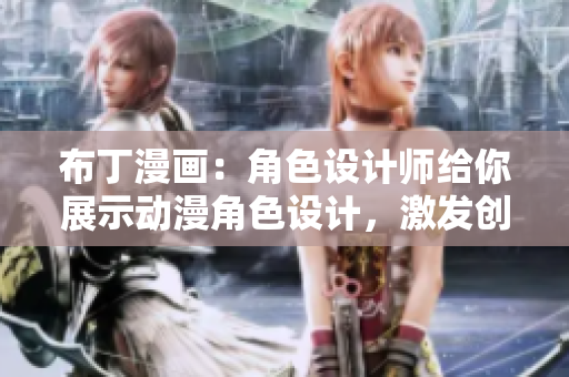 布丁漫画：角色设计师给你展示动漫角色设计，激发创作灵感