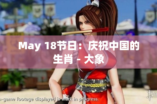 May 18节日：庆祝中国的生肖 - 大象
