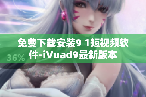 免费下载安装9 1短视频软件-iVuad9最新版本