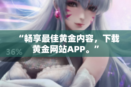 “畅享最佳黄金内容，下载黄金网站APP。”