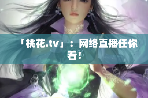 「桃花.tv」：网络直播任你看！