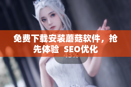 免费下载安装蘑菇软件，抢先体验  SEO优化