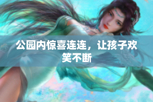 公园内惊喜连连，让孩子欢笑不断