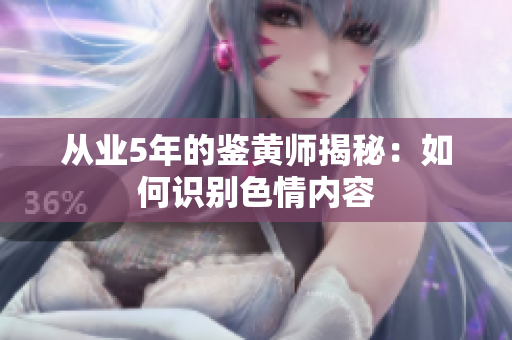 从业5年的鉴黄师揭秘：如何识别色情内容