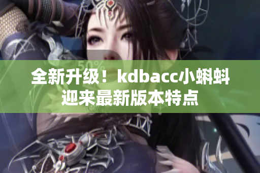 全新升级！kdbacc小蝌蚪迎来最新版本特点