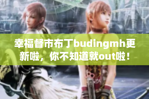 幸福督市布丁budingmh更新啦，你不知道就out啦！