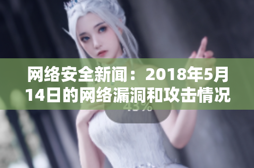 网络安全新闻：2018年5月14日的网络漏洞和攻击情况简述
