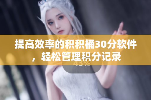 提高效率的积积桶30分软件，轻松管理积分记录