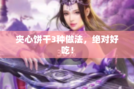 夹心饼干3种做法，绝对好吃！