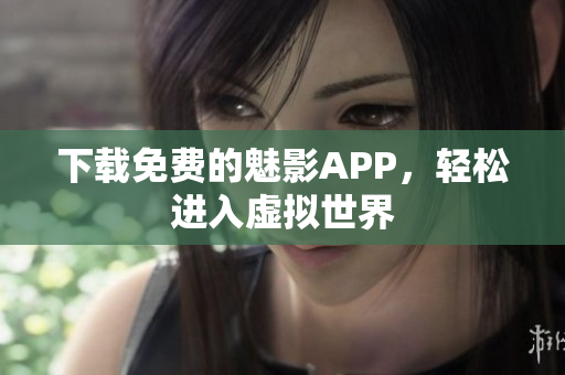 下载免费的魅影APP，轻松进入虚拟世界