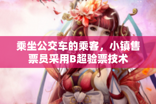 乘坐公交车的乘客，小镇售票员采用B超验票技术