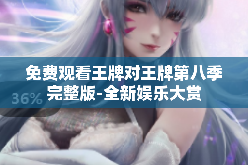免费观看王牌对王牌第八季完整版-全新娱乐大赏